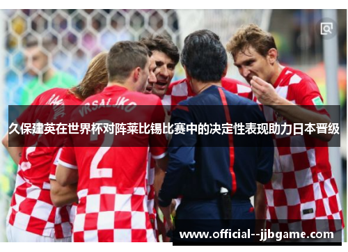 久保建英在世界杯对阵莱比锡比赛中的决定性表现助力日本晋级