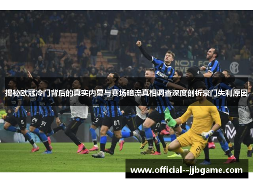 揭秘欧冠冷门背后的真实内幕与赛场暗流真相调查深度剖析豪门失利原因