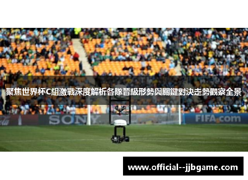 聚焦世界杯C組激戰深度解析各隊晉級形勢與關鍵對決走勢觀察全景