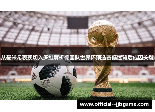 从基米希表现切入多维解析德国队世界杯预选赛低迷背后成因关键