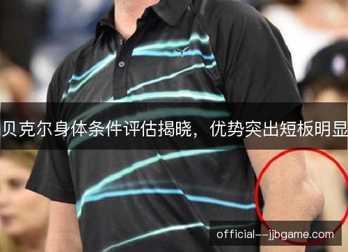 贝克尔身体条件评估揭晓，优势突出短板明显